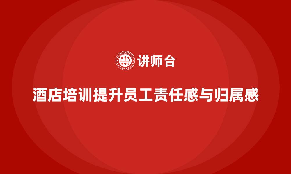 文章酒店服务培训内容如何提升员工的责任感与归属感？的缩略图