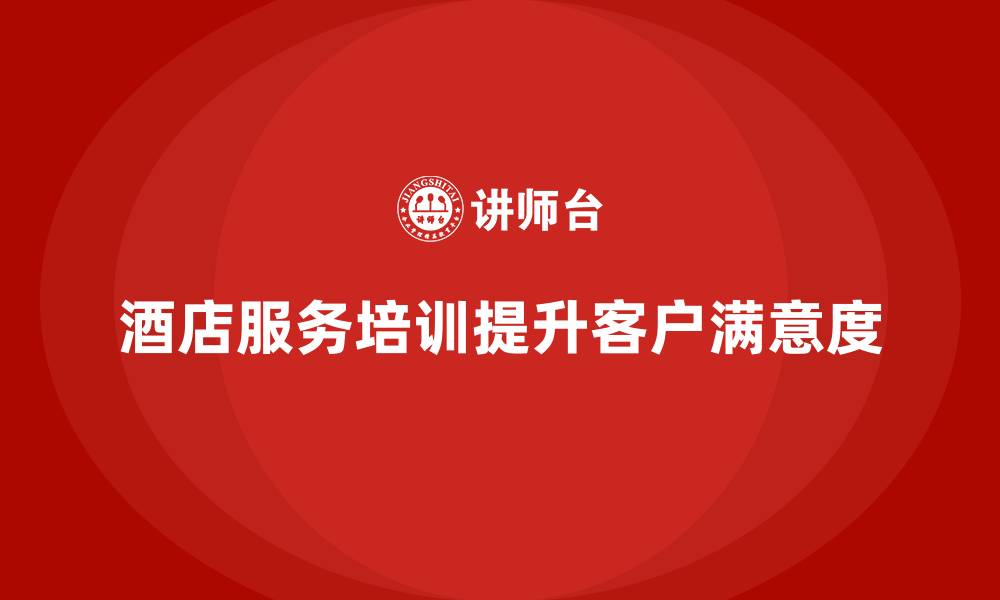 文章酒店服务培训内容如何帮助员工树立客户至上的理念？的缩略图