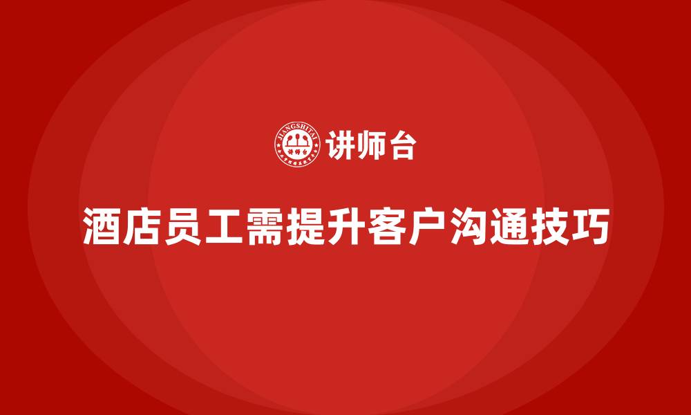文章酒店服务培训内容如何提高员工的客户沟通技巧？的缩略图