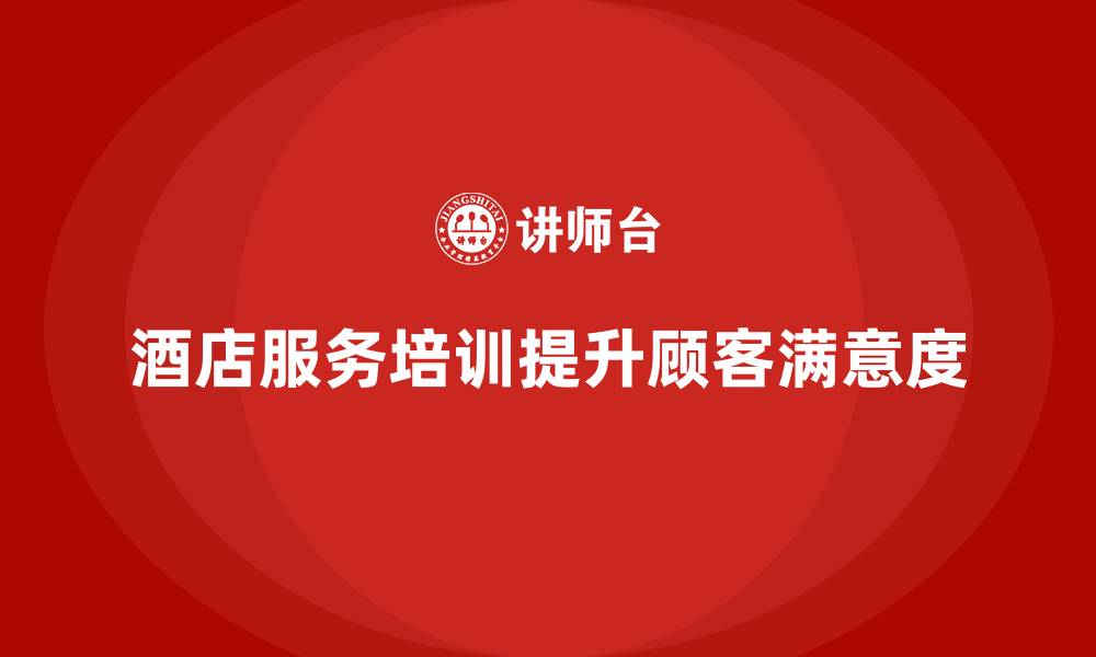 文章酒店服务培训内容如何帮助员工更好地理解顾客需求？的缩略图