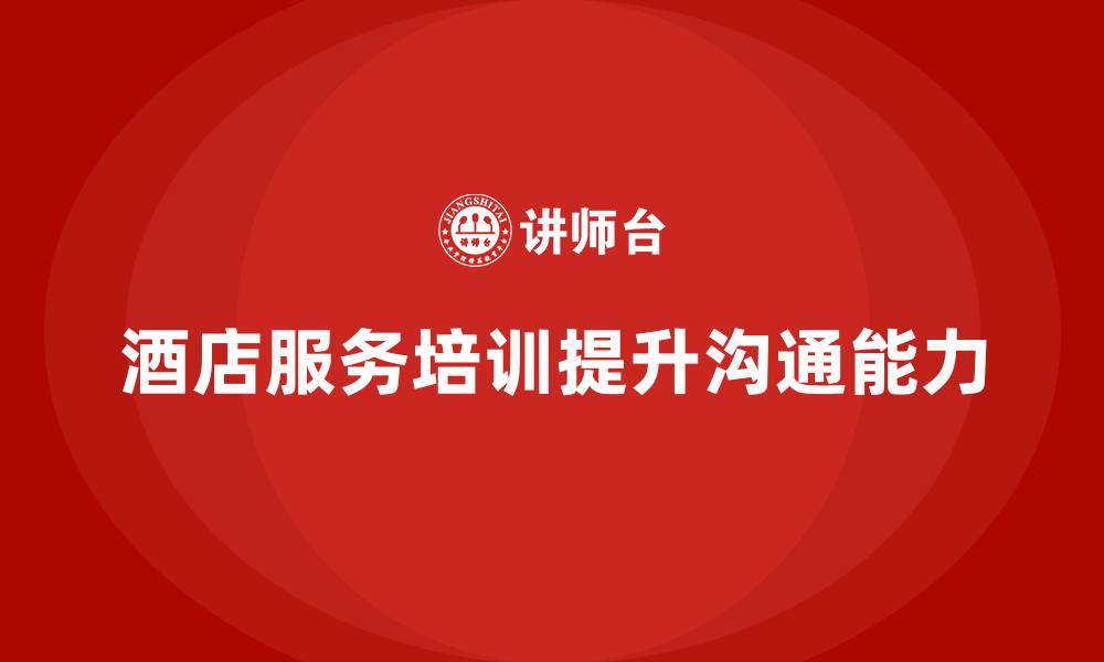 文章酒店服务培训内容如何提高员工的沟通能力？的缩略图