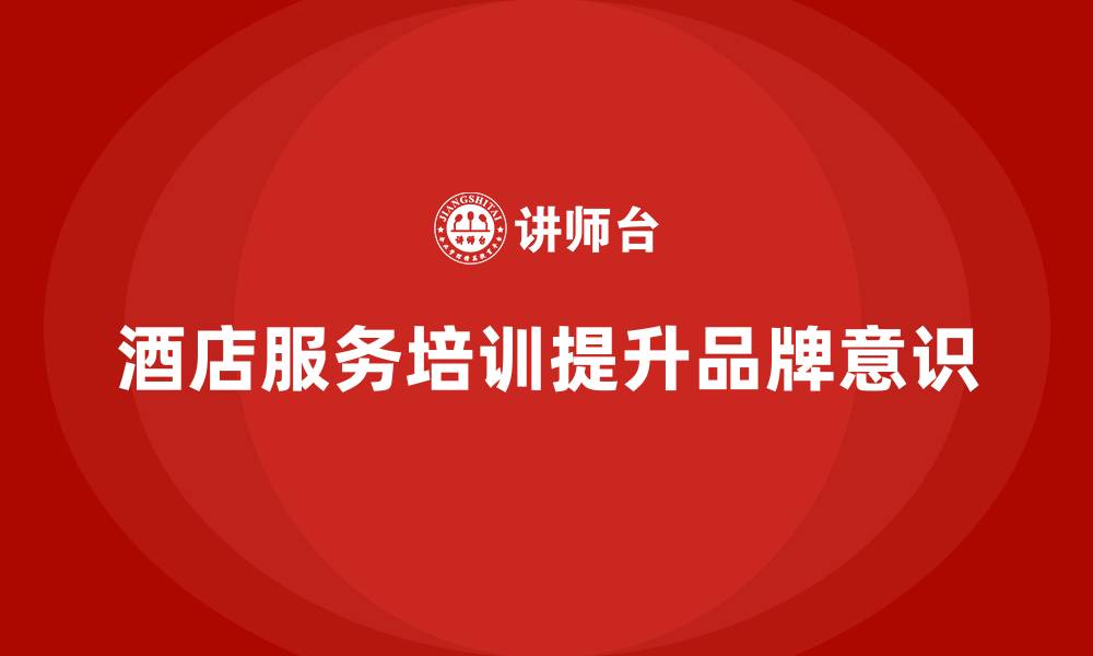 酒店服务培训提升品牌意识
