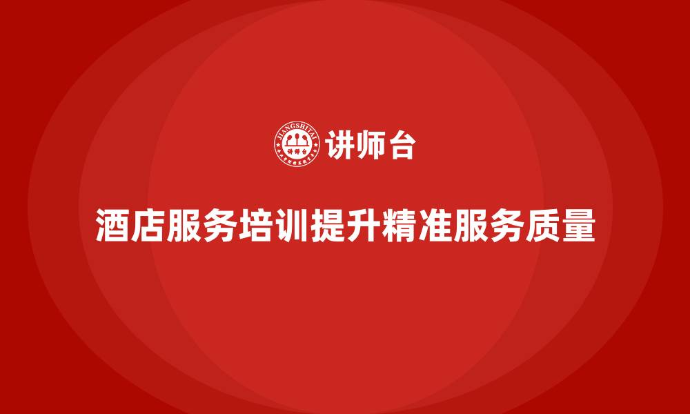 文章酒店服务培训内容如何帮助员工做到精准服务？的缩略图