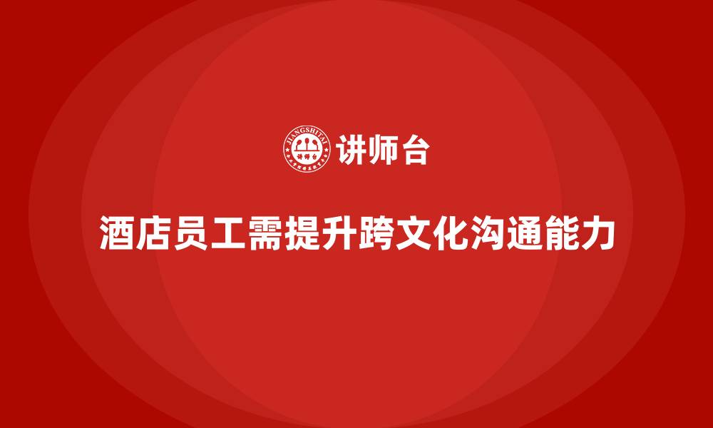 文章酒店服务培训内容如何帮助员工提高跨文化沟通能力？的缩略图
