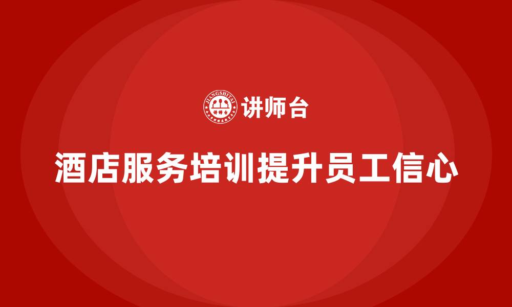 文章酒店服务培训内容如何帮助提升员工的服务信心？的缩略图