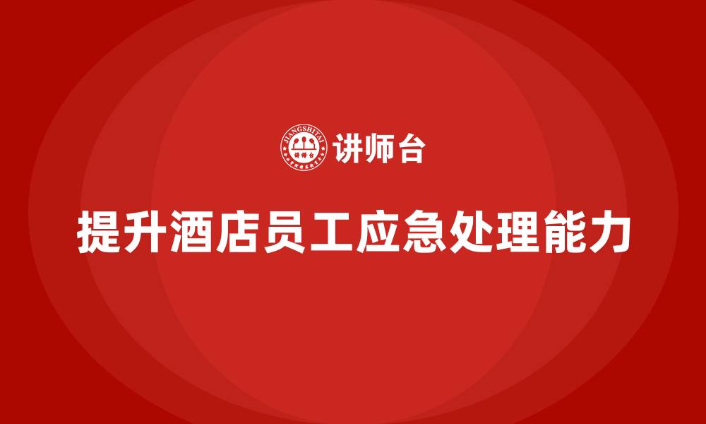 文章酒店服务培训内容如何提升员工的应急处理能力？的缩略图