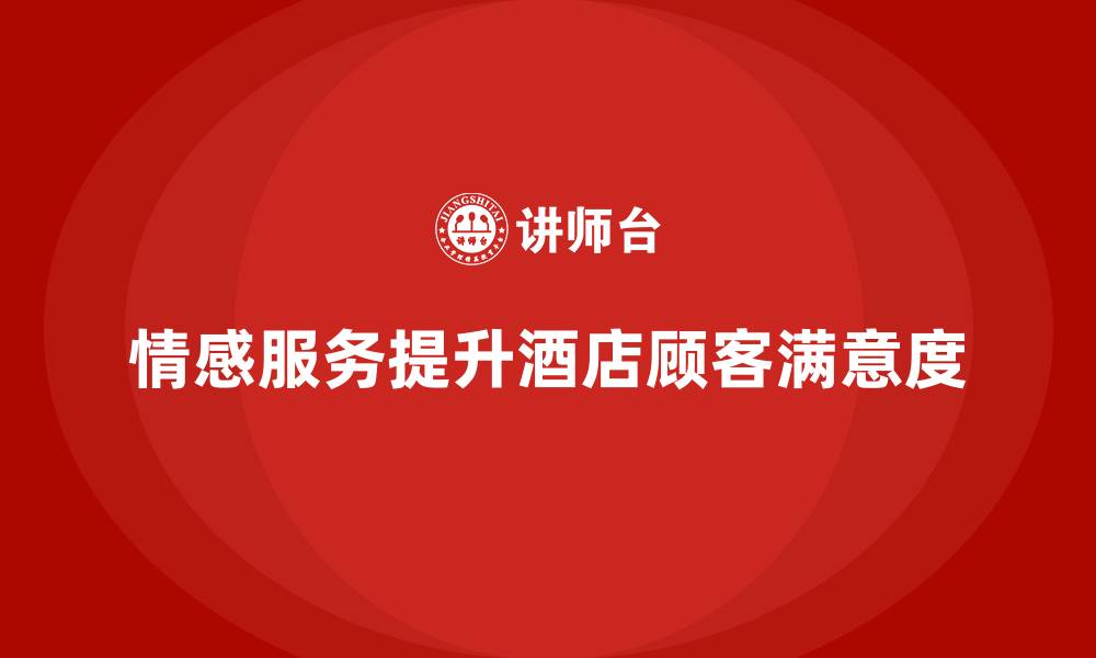文章酒店服务培训内容如何提升员工的情感服务技巧？的缩略图