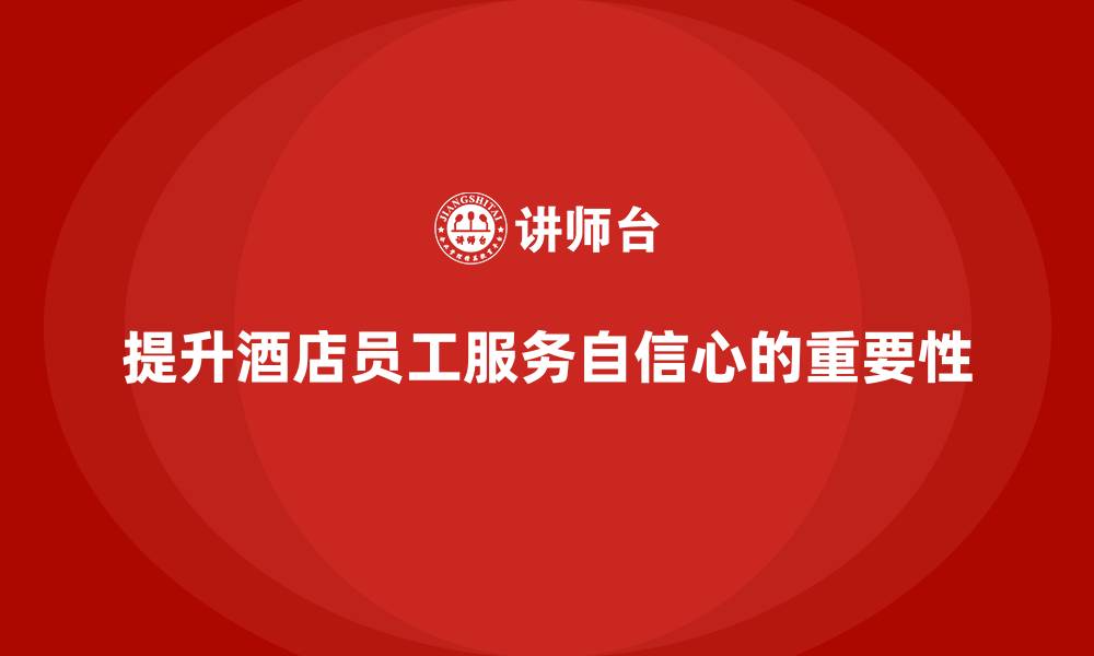 文章酒店服务培训内容如何提升员工的服务自信心？的缩略图