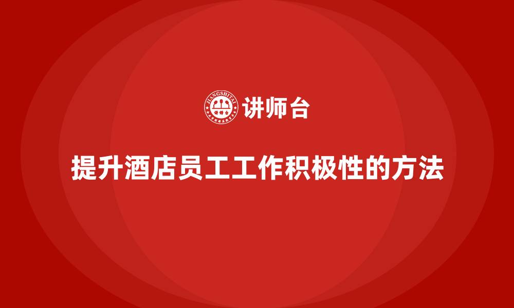 文章酒店服务培训内容如何提升员工的工作积极性？的缩略图