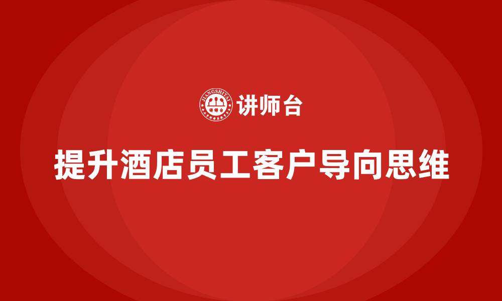 文章酒店服务培训内容如何提升员工的客户导向思维？的缩略图