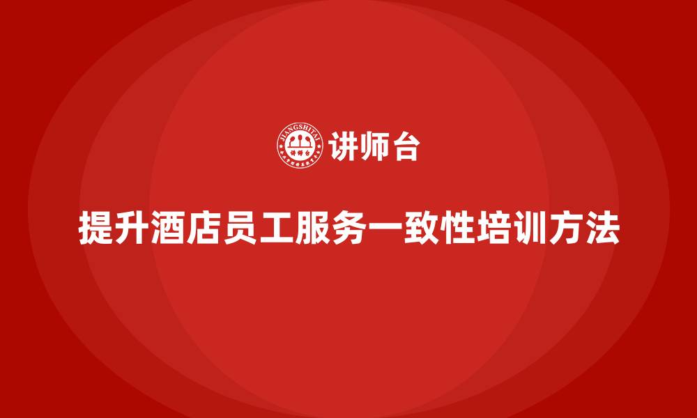 提升酒店员工服务一致性培训方法