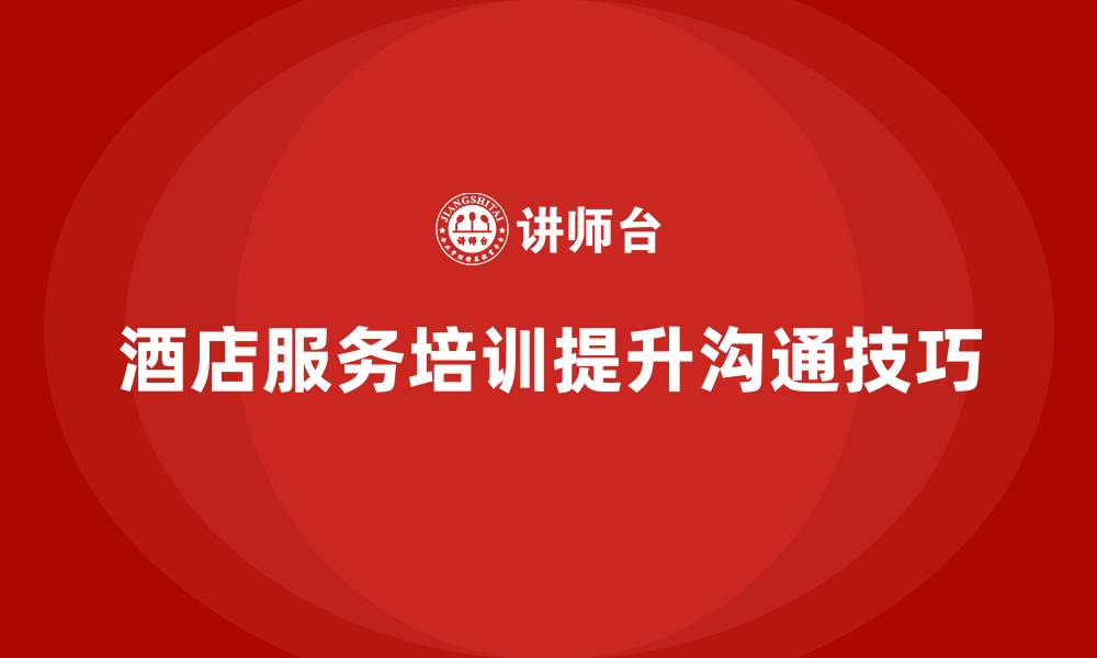 文章酒店服务培训内容如何提升员工的沟通技巧？的缩略图