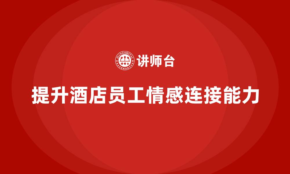 文章酒店服务培训内容如何帮助员工提升情感连接能力？的缩略图