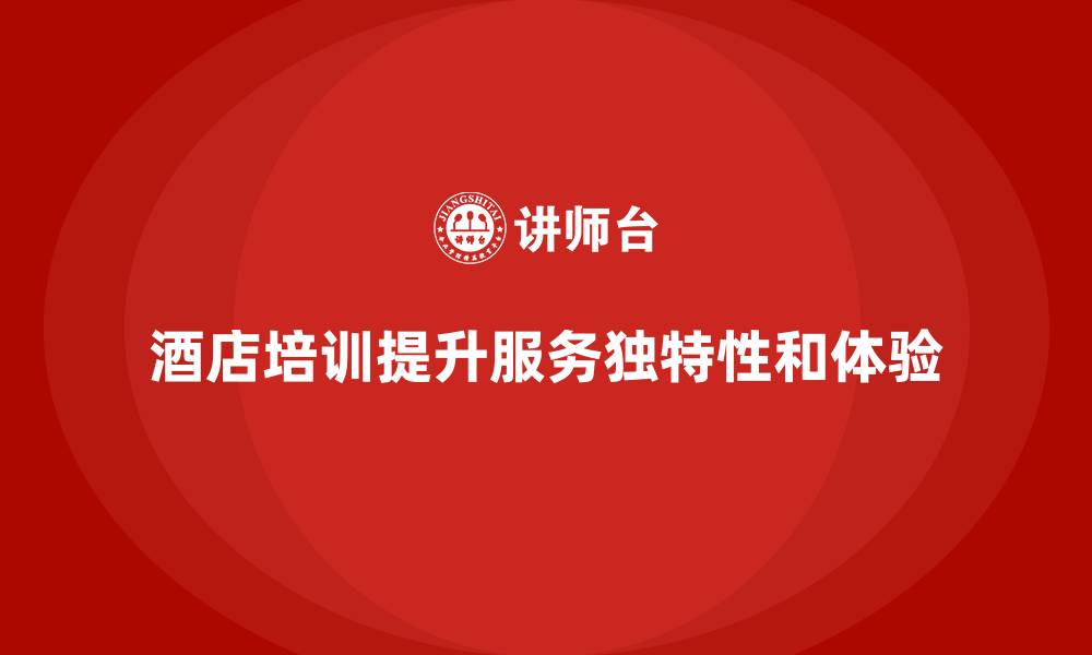 文章酒店服务培训内容如何帮助员工提高服务的独特性？的缩略图