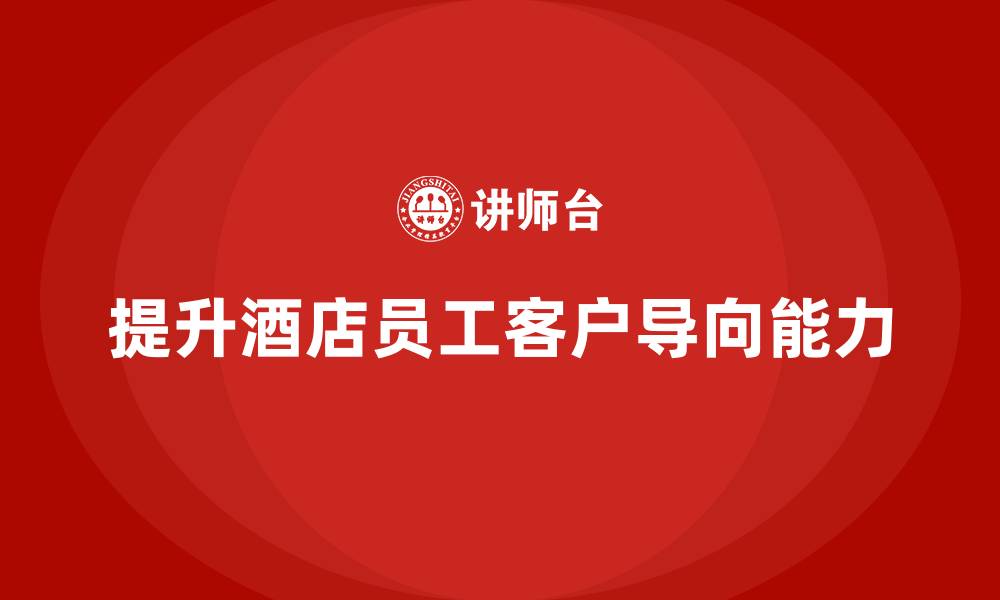 文章酒店服务培训内容如何提升员工的客户导向能力？的缩略图