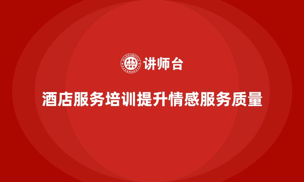 文章酒店服务培训内容如何帮助员工提升情感服务质量？的缩略图