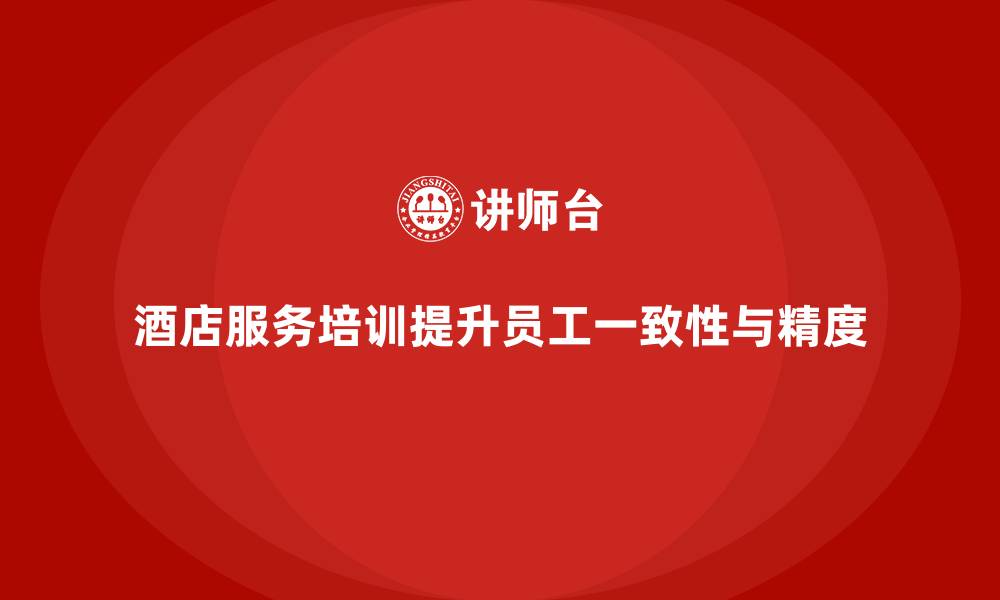 文章酒店服务培训内容如何提升员工的服务一致性与精度？的缩略图
