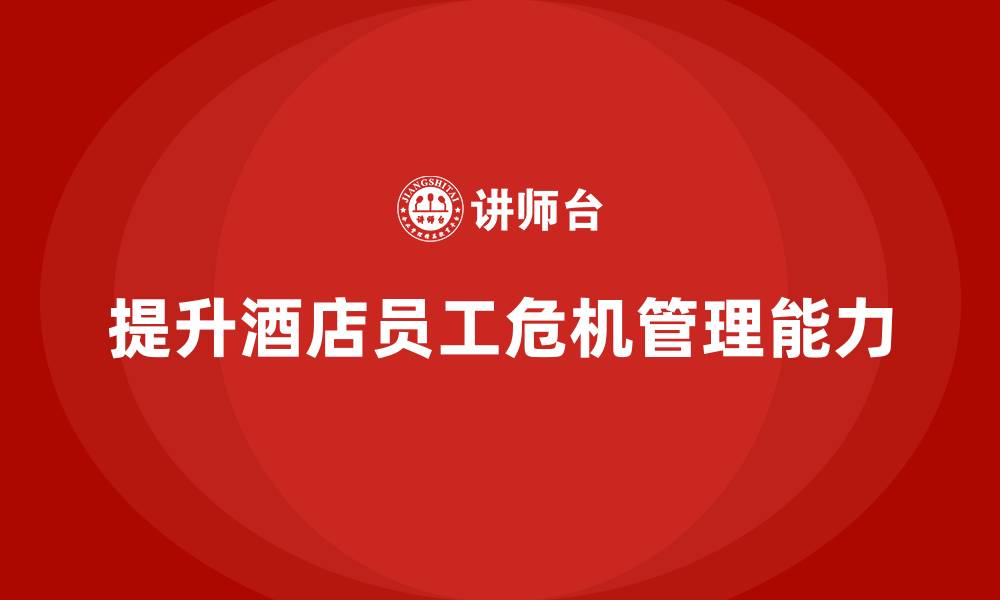 文章酒店服务培训内容如何帮助员工提升危机管理能力？的缩略图
