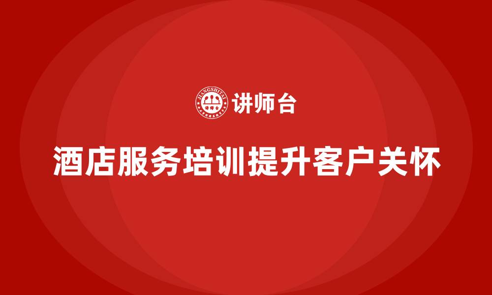 酒店服务培训提升客户关怀