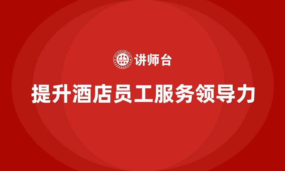 提升酒店员工服务领导力