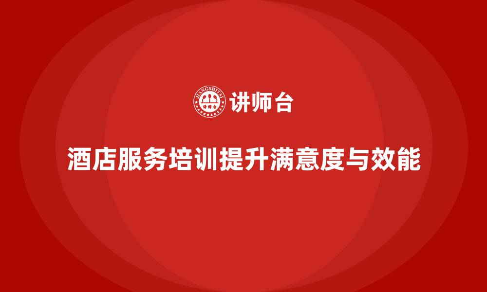 文章酒店服务培训内容如何提升员工的工作效能和客户满意度？的缩略图