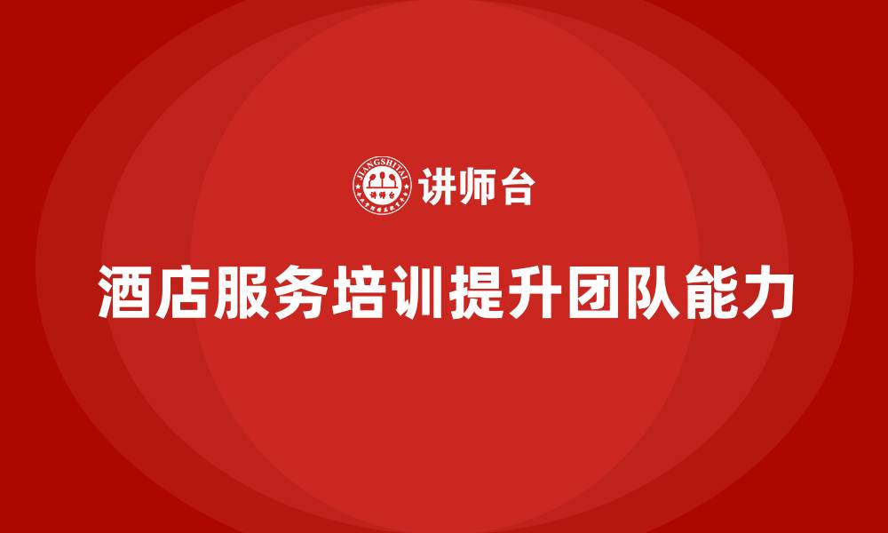 文章酒店服务培训内容如何提高团队沟通与协作能力？的缩略图