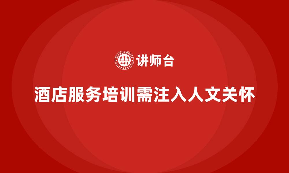 文章酒店服务培训内容如何培养员工服务中的人文关怀？的缩略图