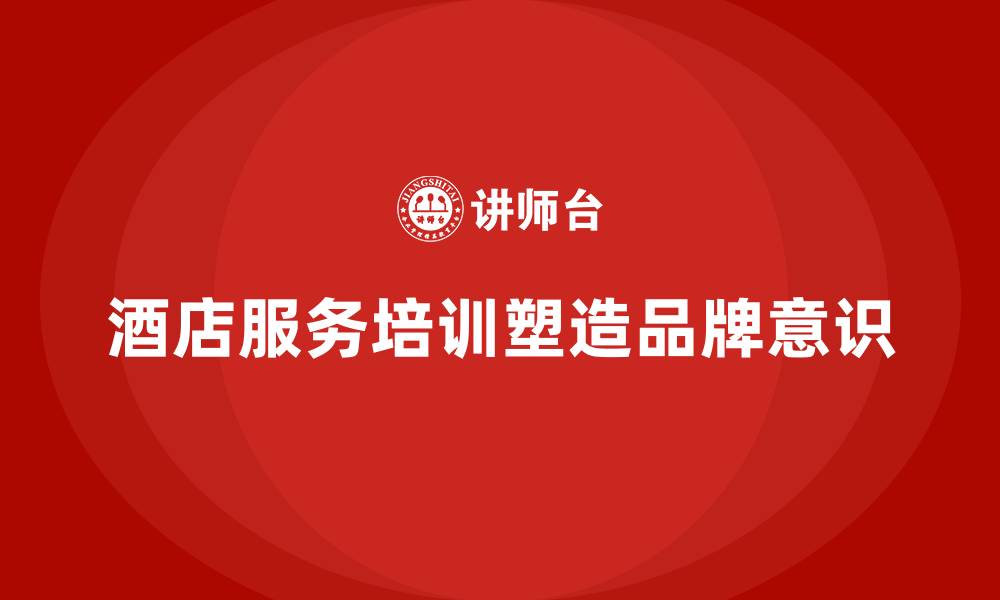 酒店服务培训塑造品牌意识