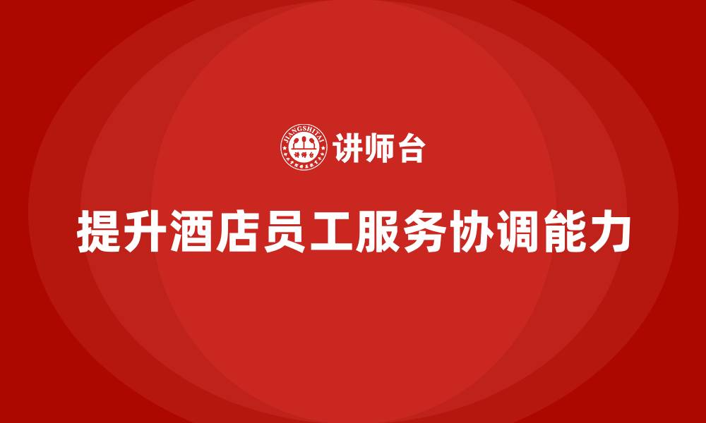 提升酒店员工服务协调能力