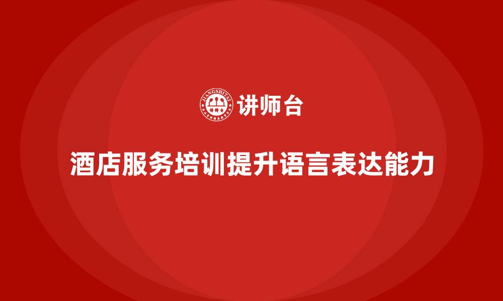 文章酒店服务培训内容如何帮助员工提升语言表达能力？的缩略图
