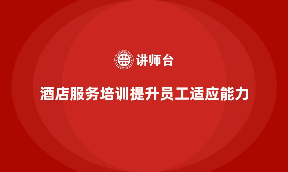 文章酒店服务培训内容如何帮助员工快速调整服务策略？的缩略图
