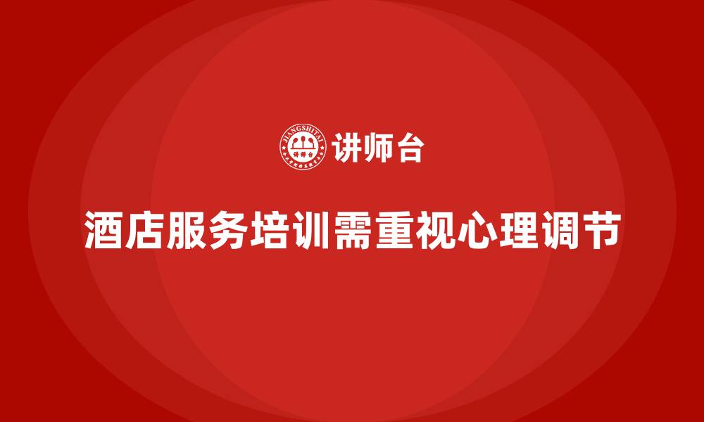 文章酒店服务培训内容如何培养员工服务心理调节能力？的缩略图