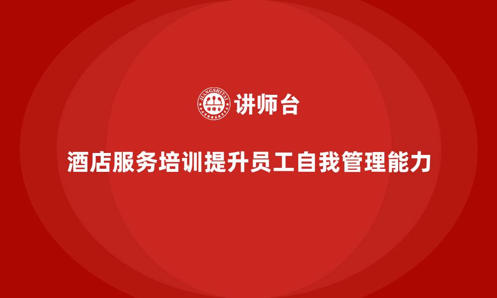 酒店服务培训提升员工自我管理能力