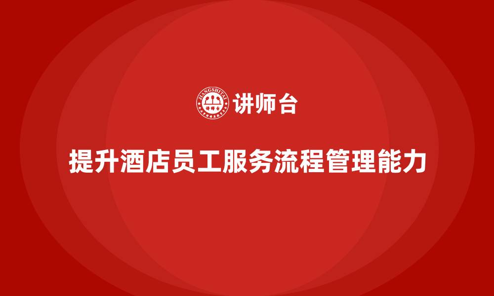 提升酒店员工服务流程管理能力