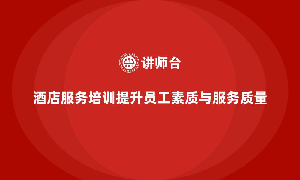 文章酒店服务培训内容如何帮助员工快速适应岗位需求？的缩略图