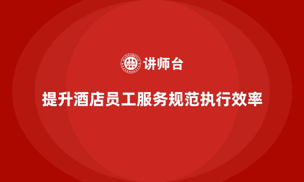 文章酒店服务培训内容如何提高员工服务规范执行效率？的缩略图