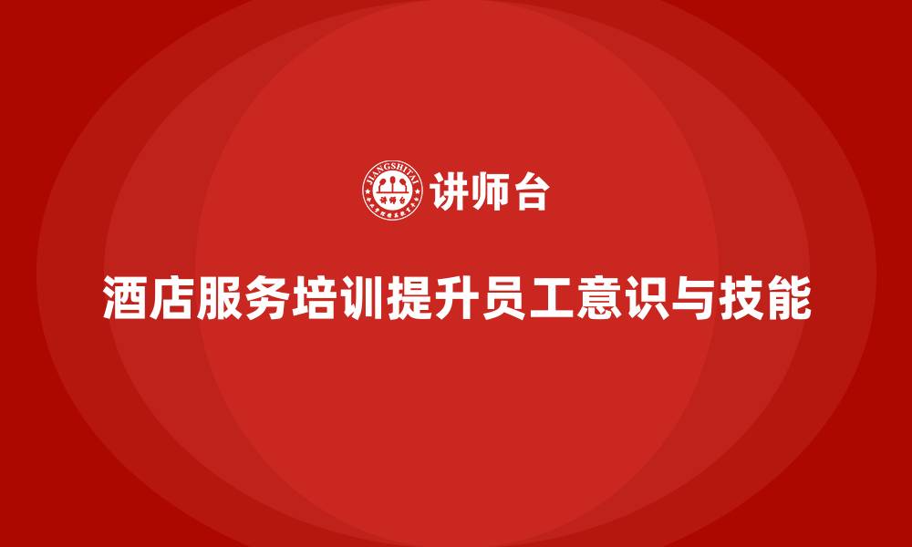 酒店服务培训提升员工意识与技能