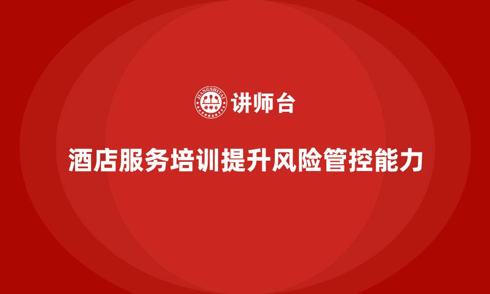 酒店服务培训提升风险管控能力