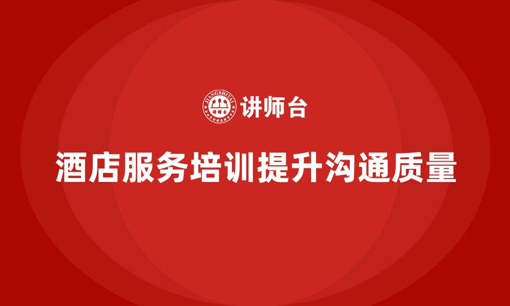 文章酒店服务培训内容如何帮助员工改善服务沟通策略？的缩略图