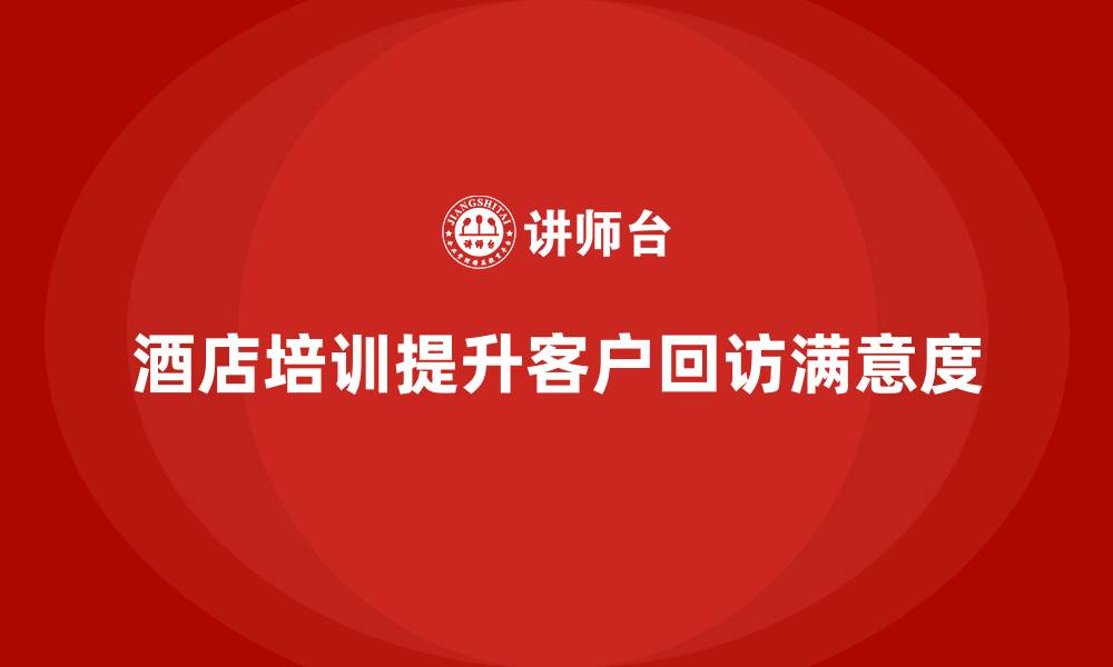 文章酒店服务培训内容如何帮助员工优化客户回访流程？的缩略图