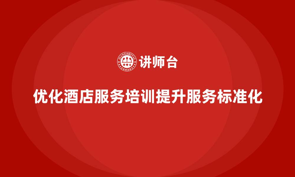 文章酒店服务培训内容如何优化服务流程管理标准化？的缩略图