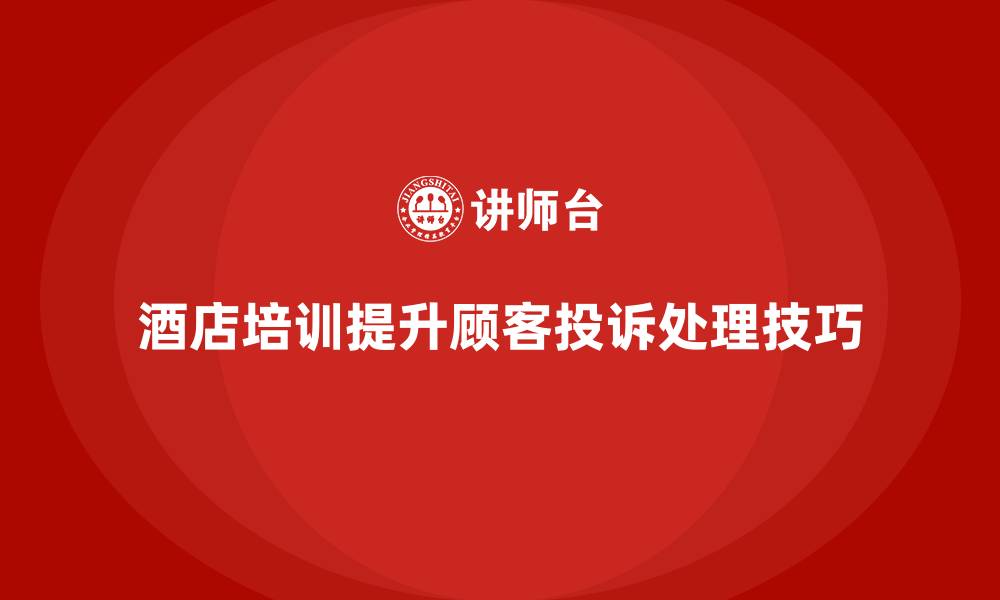文章酒店服务培训内容如何帮助员工提升投诉处理技巧？的缩略图