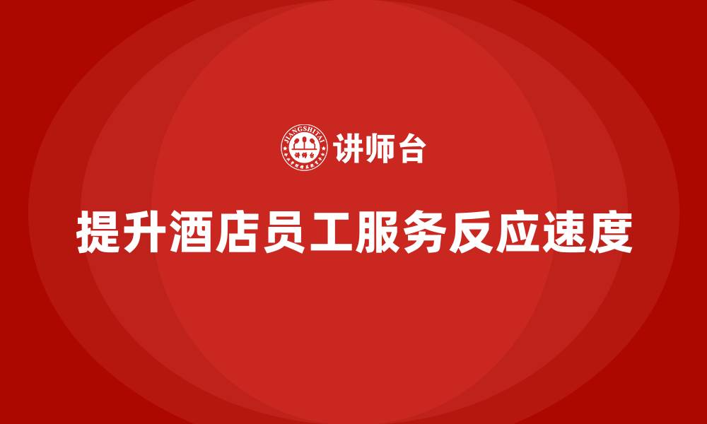 文章酒店服务培训内容如何帮助员工提升服务反应速度？的缩略图