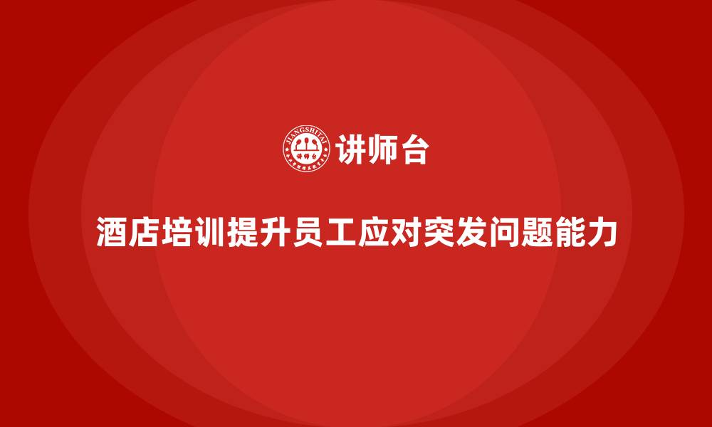 酒店培训提升员工应对突发问题能力