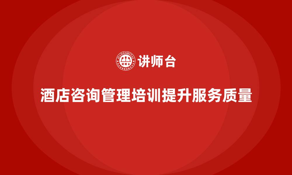 文章酒店服务培训内容如何帮助员工优化客户咨询管理？的缩略图