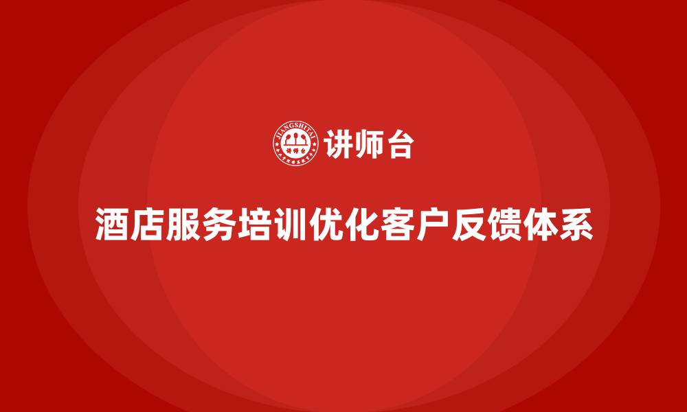 酒店服务培训优化客户反馈体系
