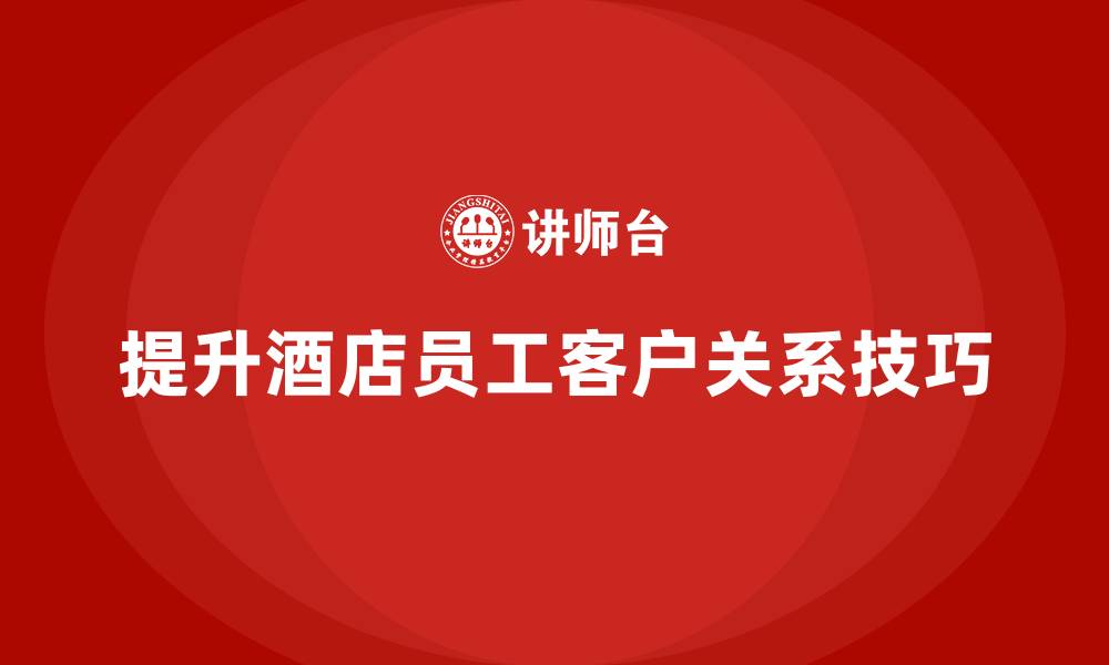 提升酒店员工客户关系技巧