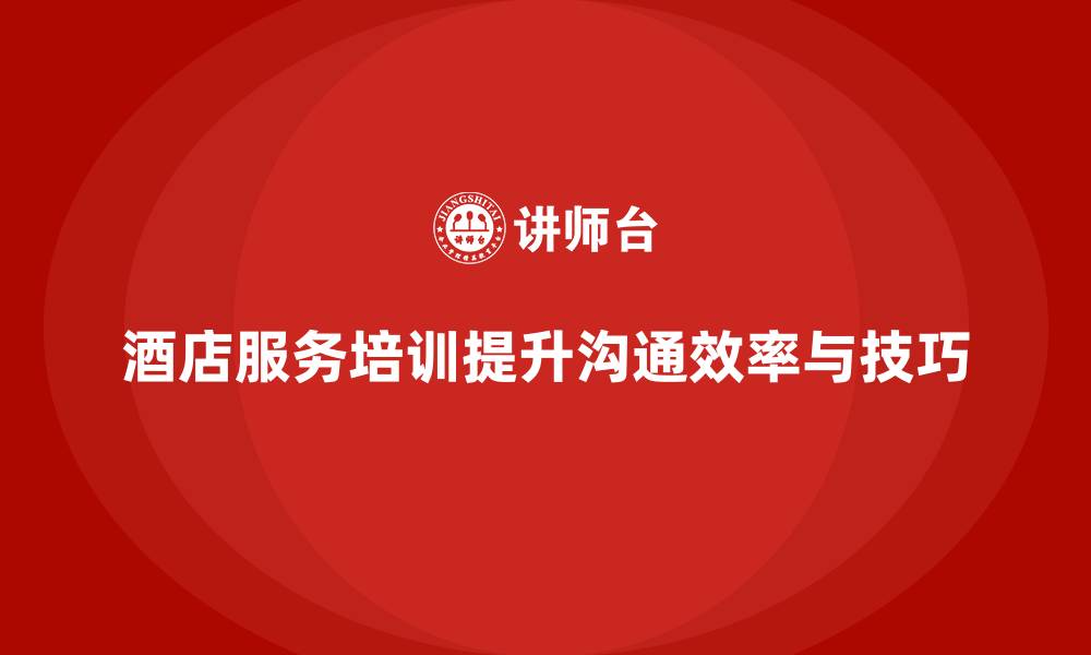 文章酒店服务培训内容如何帮助员工提升客户沟通效率与技巧？的缩略图