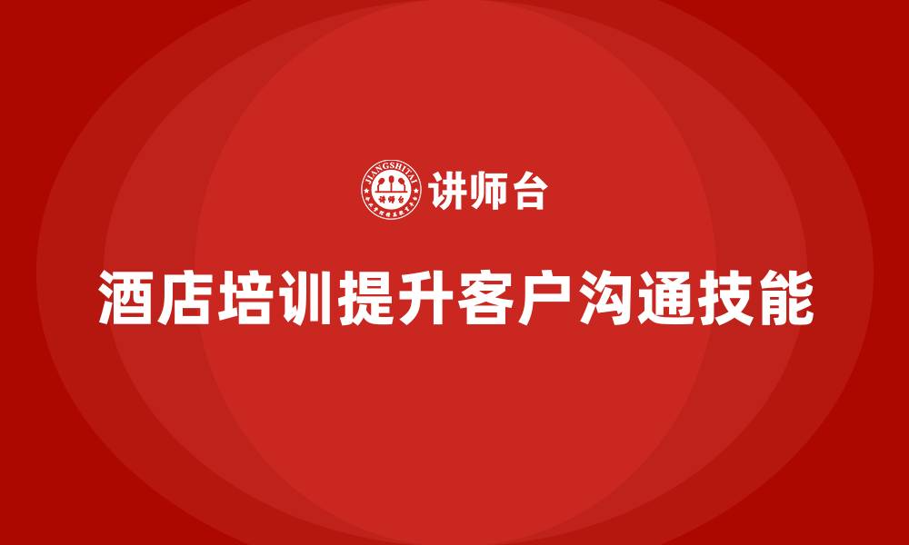 文章酒店服务培训内容如何帮助员工提升客户互动沟通技能？的缩略图