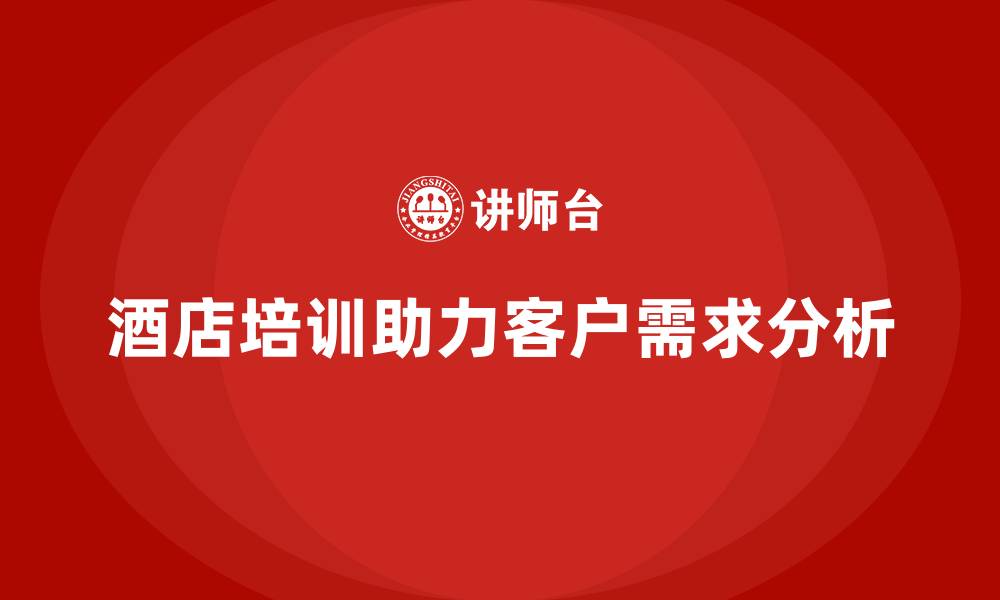 文章酒店服务培训内容如何帮助员工优化客户需求分析流程？的缩略图